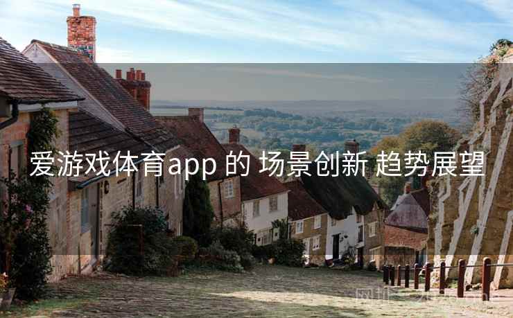 爱游戏体育app 的 场景创新 趋势展望