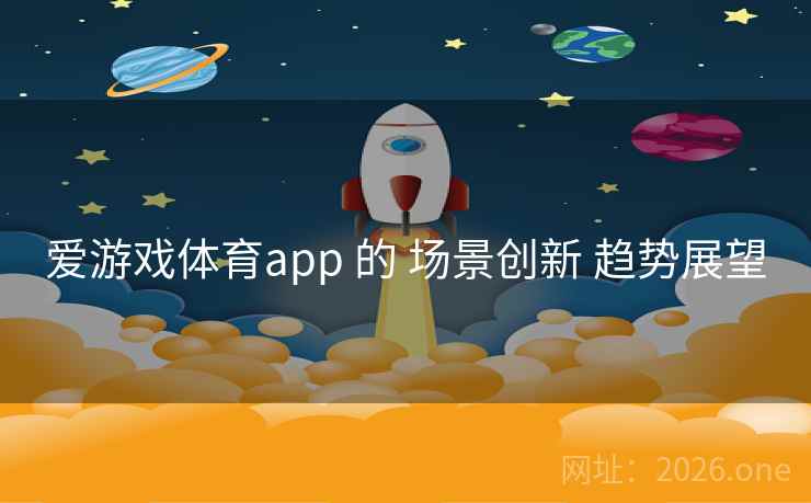 爱游戏体育app 的 场景创新 趋势展望
