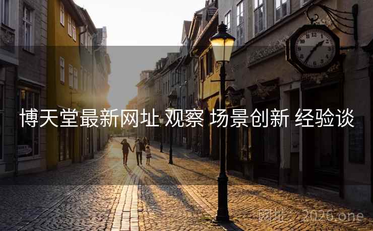 博天堂最新网址 观察 场景创新 经验谈