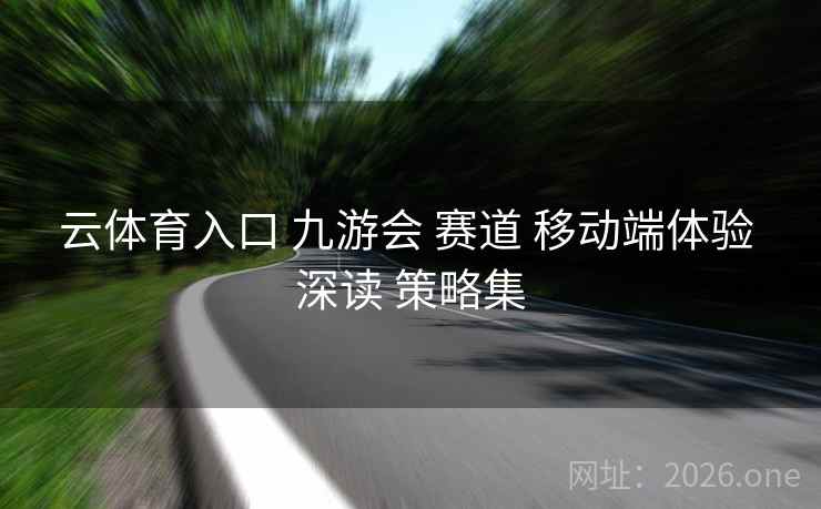 云体育入口 九游会 赛道 移动端体验 深读 策略集