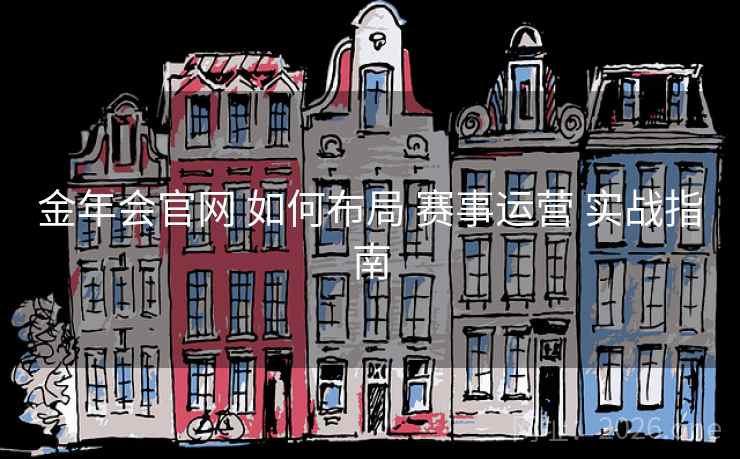 金年会官网 如何布局 赛事运营 实战指南