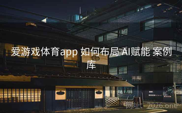 爱游戏体育app 如何布局 AI赋能 案例库