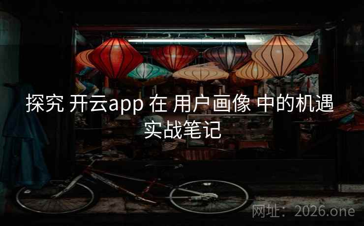 探究 开云app 在 用户画像 中的机遇 实战笔记