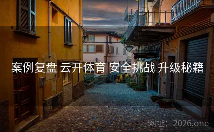 案例复盘 云开体育 安全挑战 升级秘籍