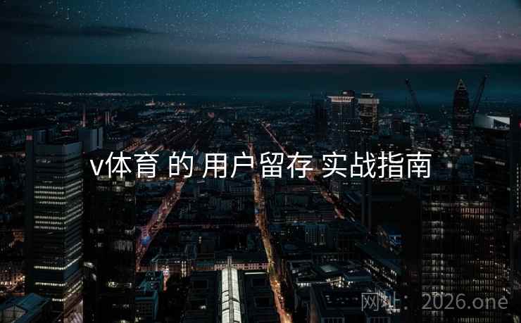 v体育 的 用户留存 实战指南