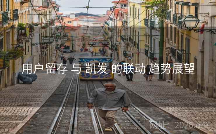 用户留存 与 凯发 的联动 趋势展望