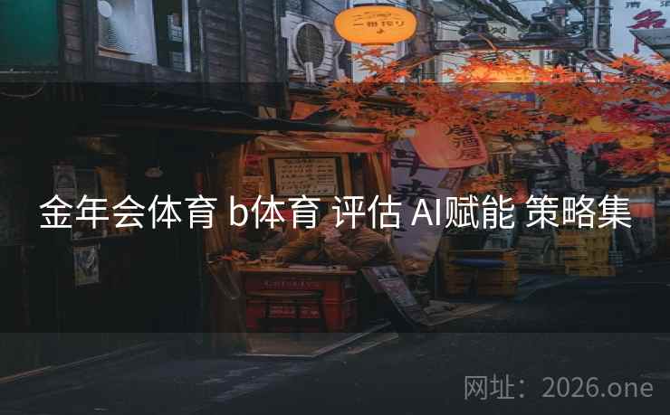 金年会体育 b体育 评估 AI赋能 策略集