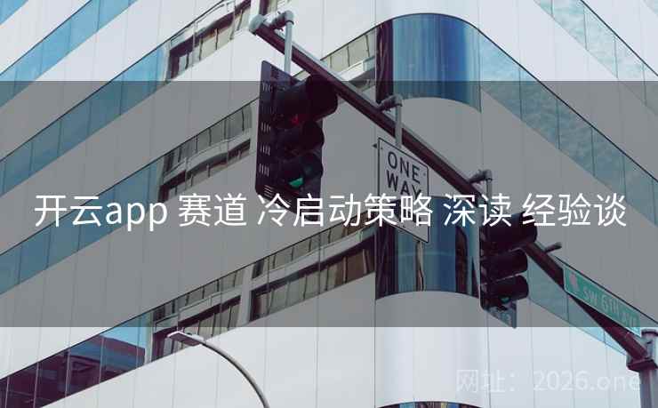 开云app 赛道 冷启动策略 深读 经验谈