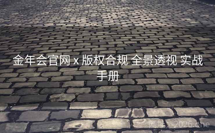 金年会官网 x 版权合规 全景透视 实战手册