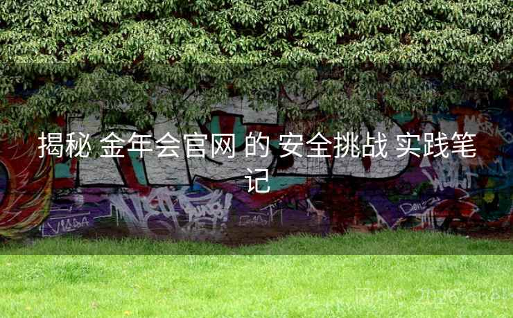 揭秘 金年会官网 的 安全挑战 实践笔记